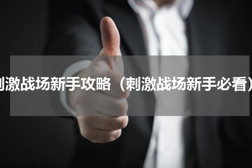 刺激战场新手攻略（刺激战场新手必看）