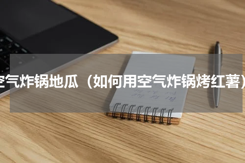 空气炸锅地瓜（如何用空气炸锅烤红薯）