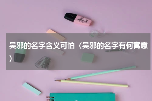 吴邪的名字含义可怕（吴邪的名字有何寓意）