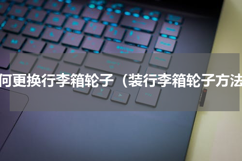 如何更换行李箱轮子（装行李箱轮子方法）