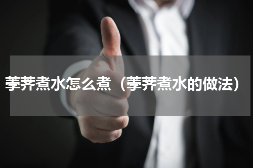 荸荠煮水怎么煮（荸荠煮水的做法）