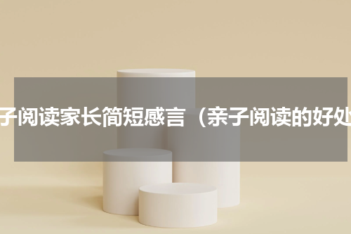 亲子阅读家长简短感言（亲子阅读的好处）
