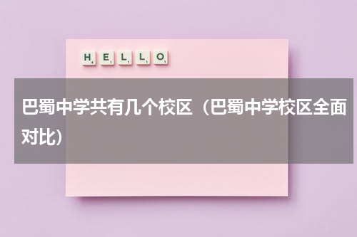 巴蜀中学共有几个校区（巴蜀中学校区全面对比）