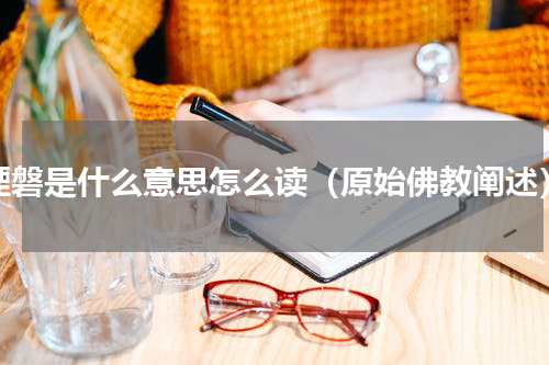 湮磐是什么意思怎么读（原始佛教阐述）