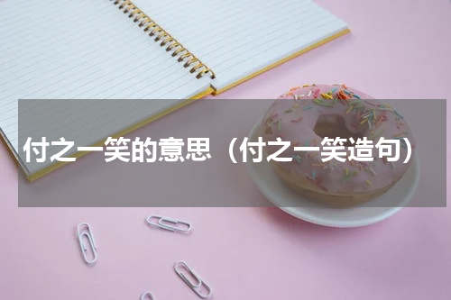 付之一笑的意思（付之一笑造句）