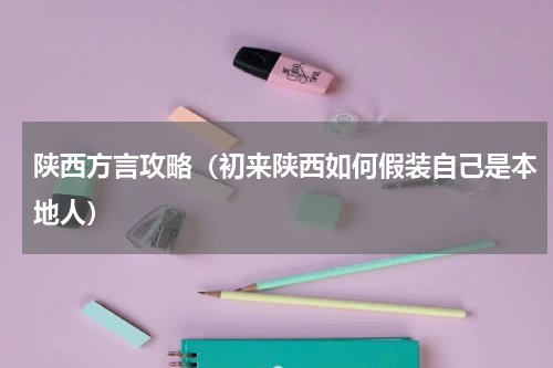 陕西方言攻略（初来陕西如何假装自己是本地人）