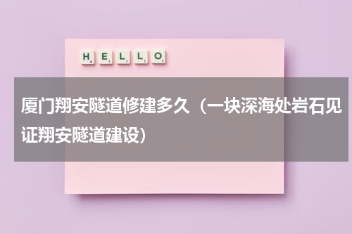 厦门翔安隧道修建多久（一块深海处岩石见证翔安隧道建设）