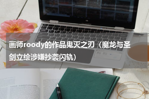 画师roody的作品鬼灭之刃（魔龙与圣剑立绘涉嫌抄袭闪轨）