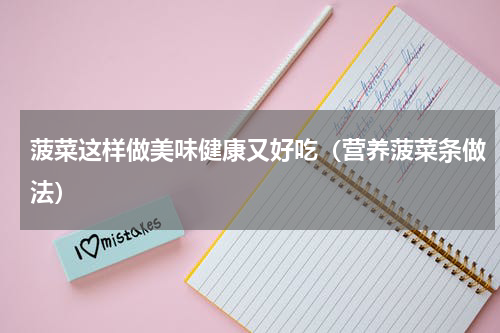 菠菜这样做美味健康又好吃（营养菠菜条做法）