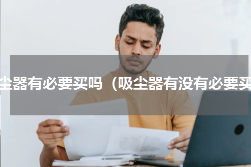 吸尘器有必要买吗（吸尘器有没有必要买）