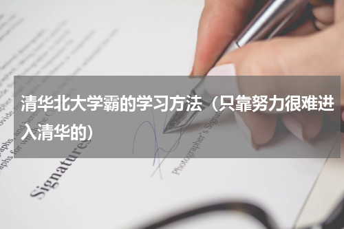 清华北大学霸的学习方法（只靠努力很难进入清华的）