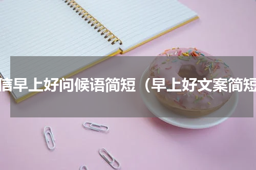 微信早上好问候语简短（早上好文案简短）