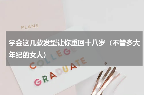 学会这几款发型让你重回十八岁（不管多大年纪的女人）