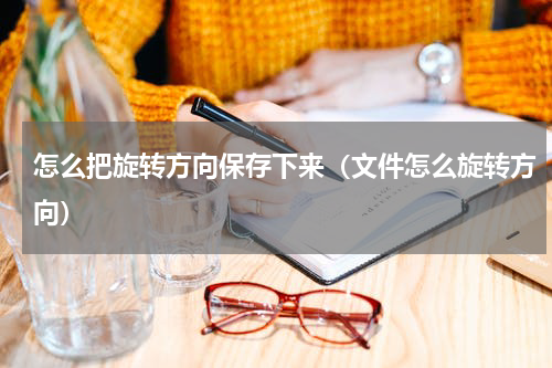 怎么把旋转方向保存下来（文件怎么旋转方向）