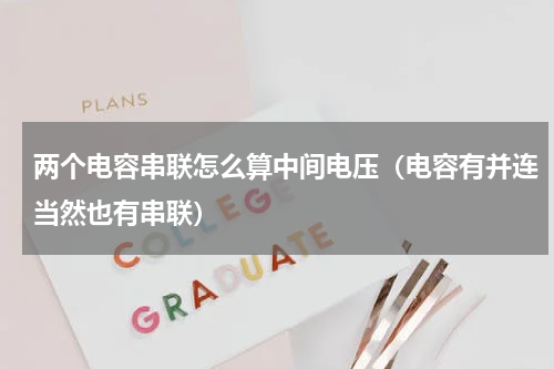 两个电容串联怎么算中间电压（电容有并连当然也有串联）
