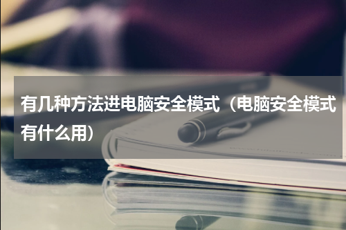 有几种方法进电脑安全模式（电脑安全模式有什么用）