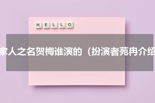 以家人之名贺梅谁演的（扮演者苑冉介绍）