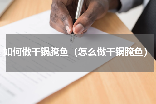 如何做干锅腌鱼（怎么做干锅腌鱼）