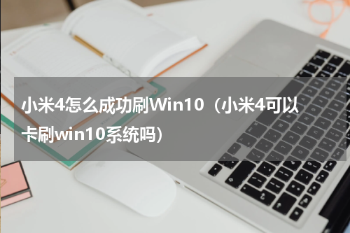 小米4怎么成功刷Win10（小米4可以卡刷win10系统吗）
