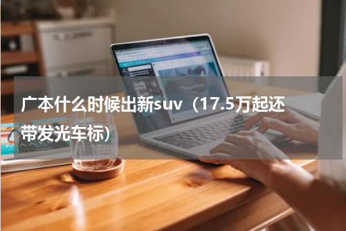 广本什么时候出新suv（17.5万起还带发光车标）