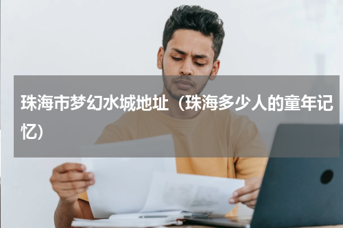 珠海市梦幻水城地址（珠海多少人的童年记忆）