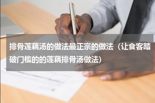 排骨莲藕汤的做法最正宗的做法（让食客踏破门槛的的莲藕排骨汤做法）