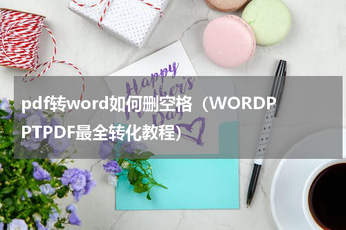 pdf转word如何删空格（WORDPPTPDF最全转化教程）