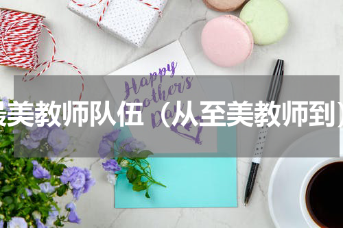 最美教师队伍（从至美教师到）