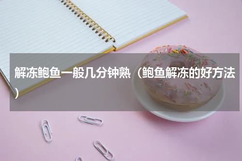 解冻鲍鱼一般几分钟熟（鲍鱼解冻的好方法）