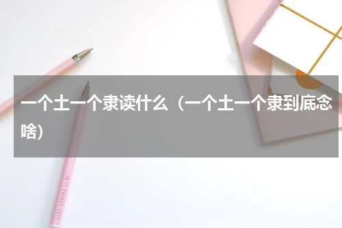 一个土一个隶读什么（一个土一个隶到底念啥）