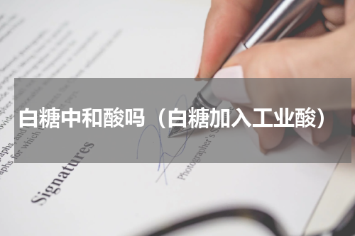 白糖中和酸吗（白糖加入工业酸）