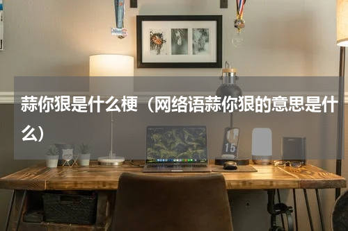 蒜你狠是什么梗（网络语蒜你狠的意思是什么）