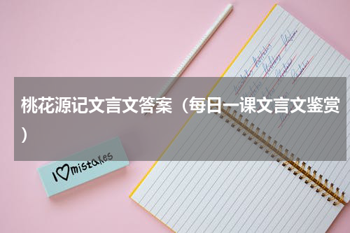 桃花源记文言文答案（每日一课文言文鉴赏）