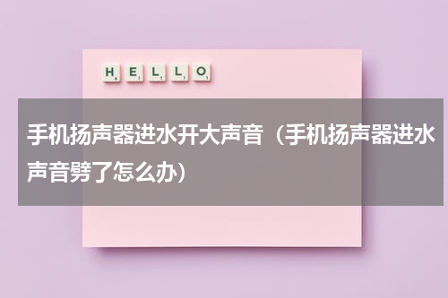手机扬声器进水开大声音（手机扬声器进水声音劈了怎么办）