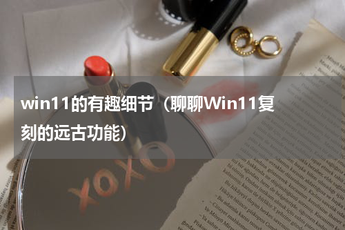 win11的有趣细节（聊聊Win11复刻的远古功能）