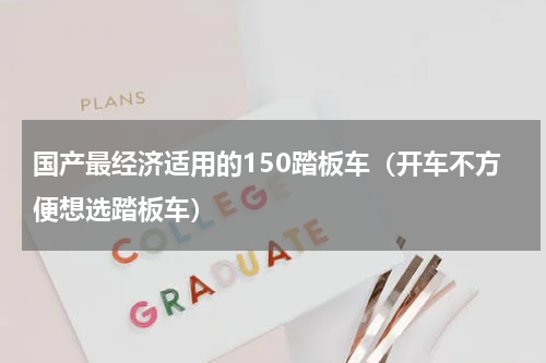 国产最经济适用的150踏板车（开车不方便想选踏板车）