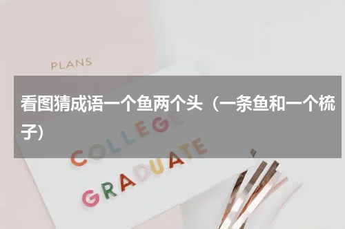 看图猜成语一个鱼两个头（一条鱼和一个梳子）