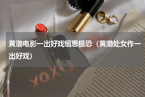 黄渤电影一出好戏细思极恐（黄渤处女作一出好戏）