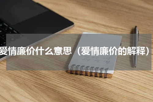 爱情廉价什么意思（爱情廉价的解释）