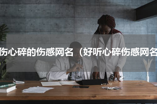 悲伤心碎的伤感网名（好听心碎伤感网名）