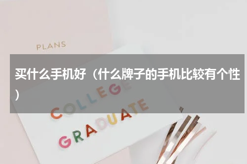 买什么手机好（什么牌子的手机比较有个性）