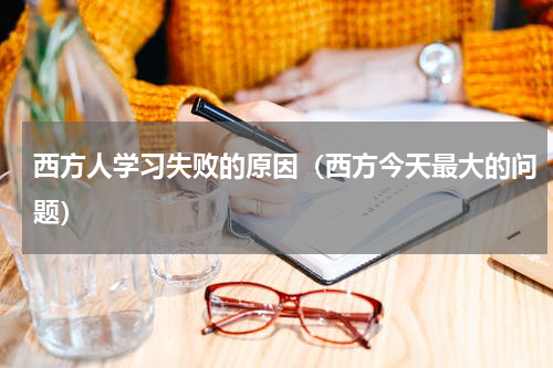 西方人学习失败的原因（西方今天最大的问题）