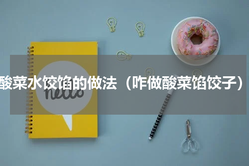 酸菜水饺馅的做法（咋做酸菜馅饺子）