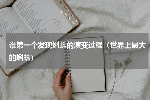 谁第一个发现蝌蚪的演变过程（世界上最大的蝌蚪）