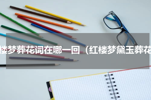 红楼梦葬花词在哪一回（红楼梦黛玉葬花）