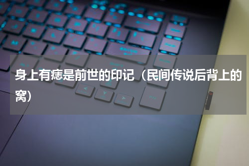 身上有痣是前世的印记（民间传说后背上的窝）