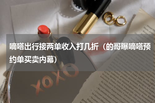 嘀嗒出行接两单收入打几折（的哥曝嘀嗒预约单买卖内幕）