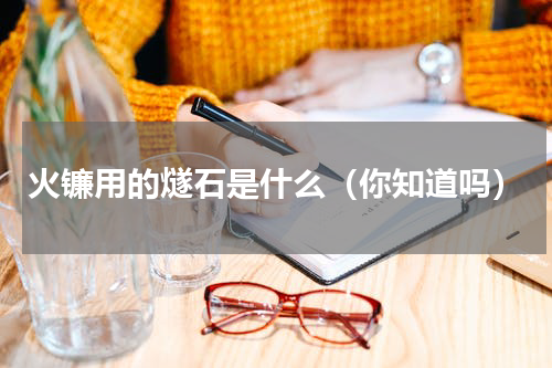 火镰用的燧石是什么（你知道吗）