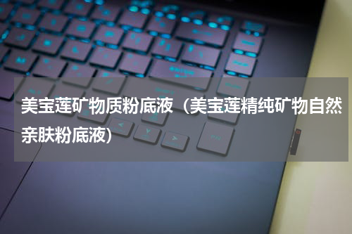 美宝莲矿物质粉底液（美宝莲精纯矿物自然亲肤粉底液）