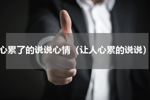 心累了的说说心情（让人心累的说说）